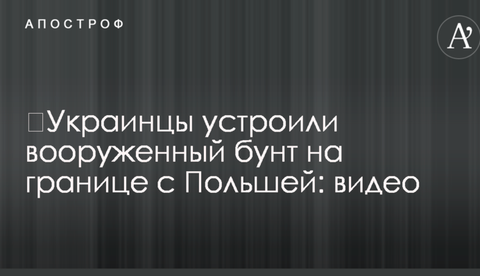 ​Украинцы устроили вооруженный бунт на границе с Польшей: видео