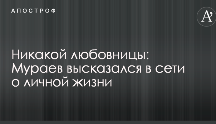 Никакой любовницы: Мураев высказался в сети о личной жизни