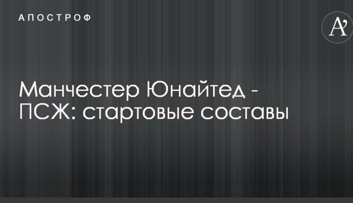 Манчестер Юнайтед - ПСЖ: стартовые составы