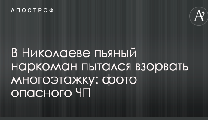 У Миколаєві п'яний наркоман намагався підірвати багатоповерхівку: фото небезпечної НП