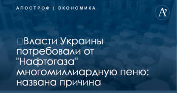 ​Власти Украины потребовали от "Нафтогаза" многомиллиардную пеню: названа причина