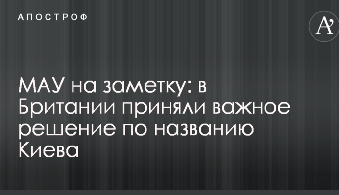 МАУ на заметку: в Британии приняли важное решение по названию Киева