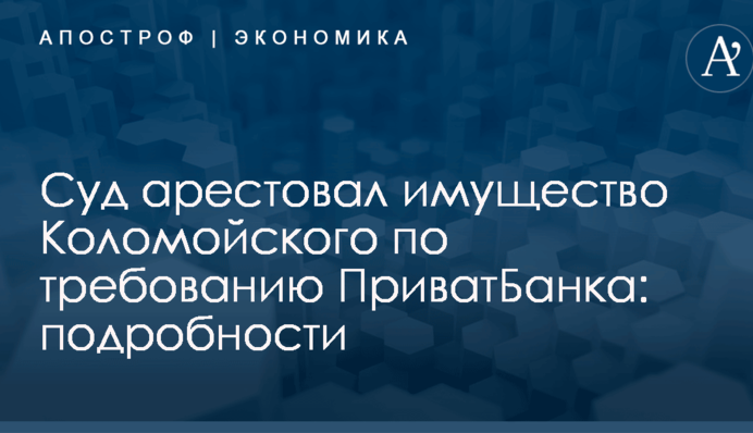 Суд арестовал имущество Коломойского по требованию ПриватБанка: подробности