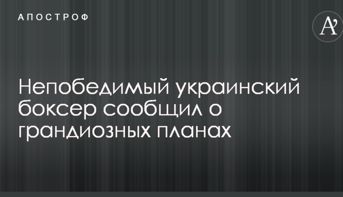 Непобедимый украинский боксер сообщил о грандиозных планах