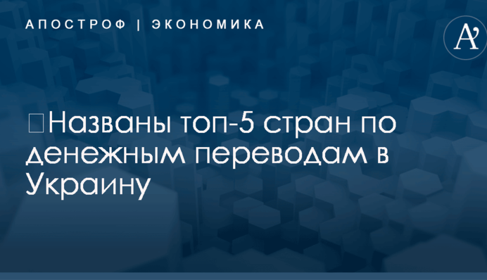 ​Названы топ-5 стран по денежным переводам в Украину