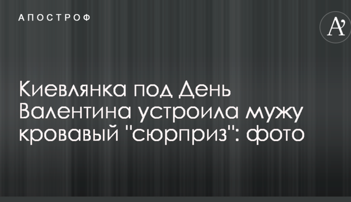 Киянка під День Валентина влаштувала чоловіку кривавий 