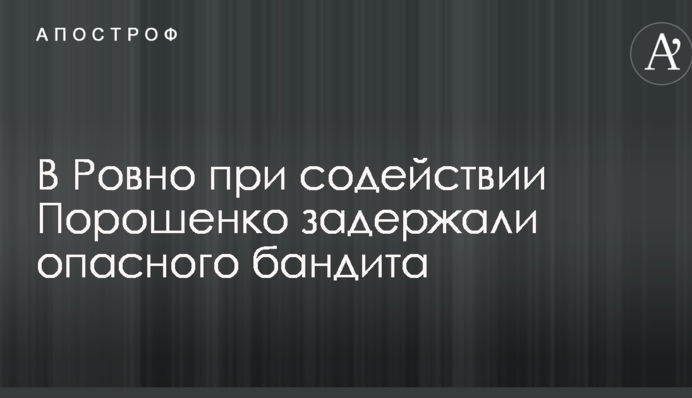 В Ровно при содействии Порошенко задержали опасного бандита: фото