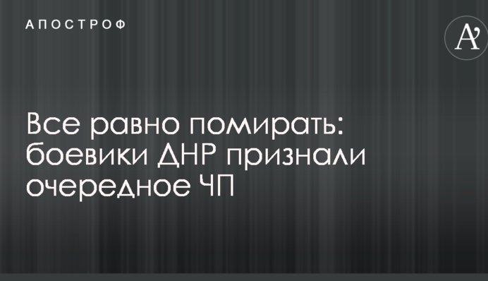 Все одно помирати: бойовики ДНР визнали чергову НП