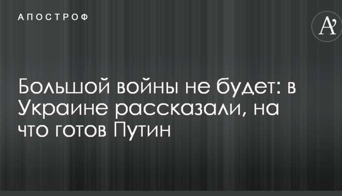 Великої війни не буде: в Україні розповіли, на що готовий Путін