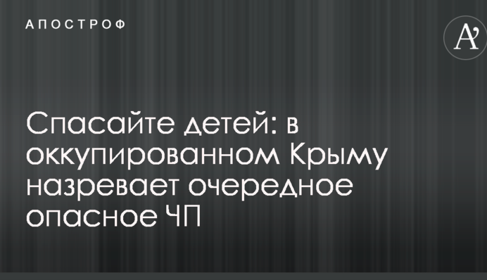 Рятуйте дітей: в окупованому Криму назріває чергова небезпечна НП