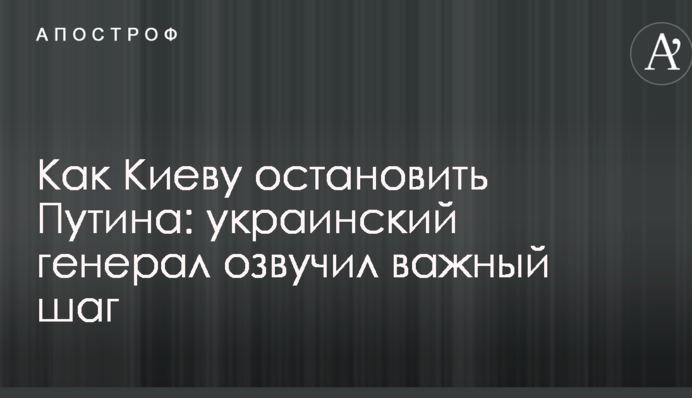 Як Києву зупинити Путіна: український генерал озвучив важливий крок