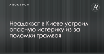 ​Неадекват в Києві влаштував небезпечну істерику через поломку трамвая