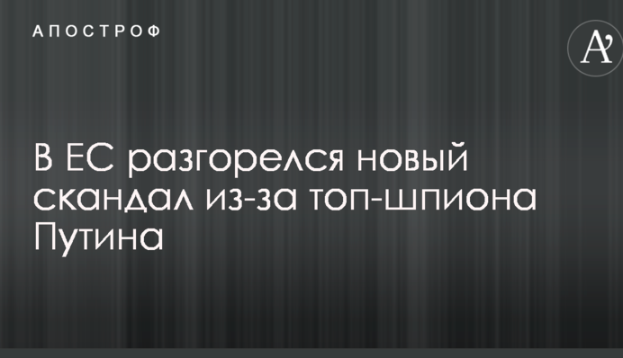 В ЄС розгорівся новий скандал через топ-шпигуна Путіна