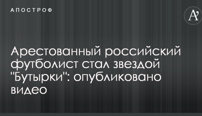 Заарештований російський футболіст став зіркою 
