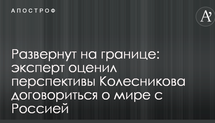 Развернут на границе: эксперт оценил перспективы Колесникова договориться о мире с Россией