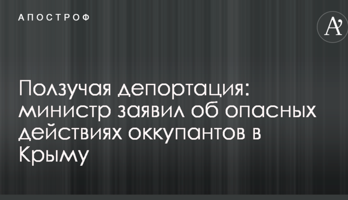 Ползучая депортация: министр заявил об опасных действиях оккупантов в Крыму