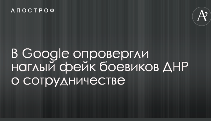 В Google спростували нахабний фейк бойовиків ДНР про співпрацю