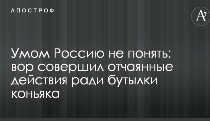 Умом Росію не зрозуміти: злодій скоїв відчайдушні дії заради пляшки коньяку