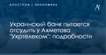 Украинский банк пытается отсудить у Ахметова "Укртелеком": подробности