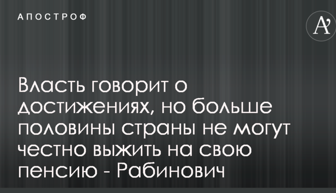 Власть говорит о достижениях, но больше половины страны не могут честно выжить на свою пенсию - Рабинович