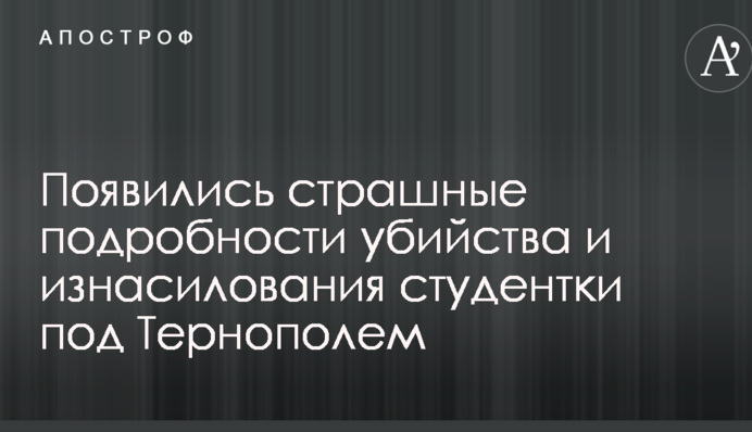 Появились страшные подробности убийства и изнасилования студентки под Тернополем