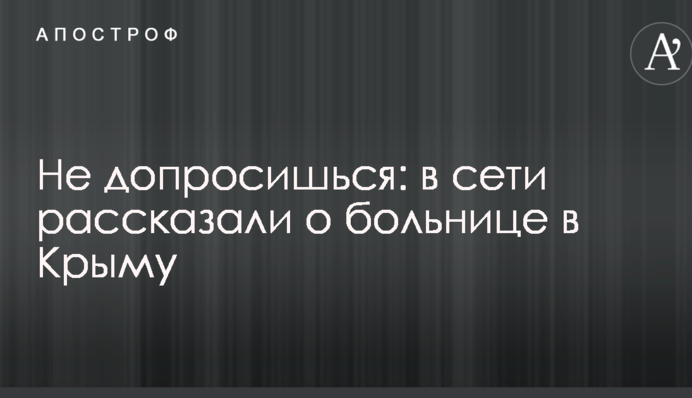 Не допросишься: в сети рассказали о больнице в Крыму