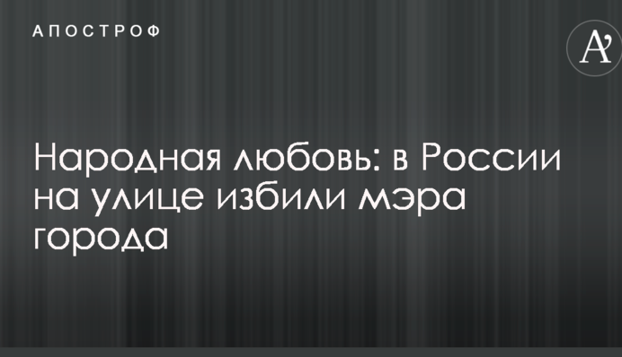 Народная любовь: в России на улице избили мэра города