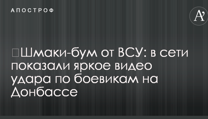 ​Шмаки-бум от ВСУ: в сети показали яркое видео удара по боевикам на Донбассе