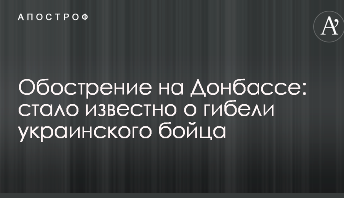 Загострення на Донбасі: стало відомо про загибель українського бійця