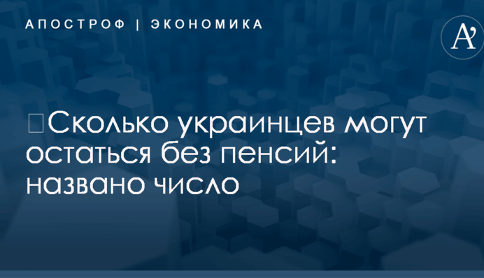 ​Сколько украинцев могут остаться без пенсий: названо число