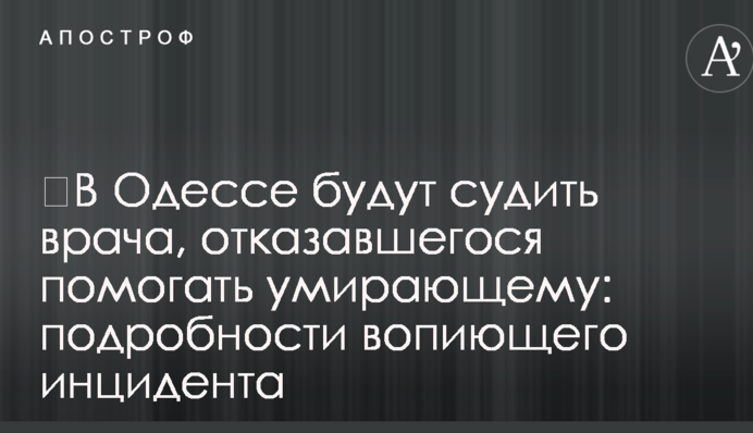 ​В Одесі судитимуть лікаря, який відмовився допомагати вмираючому: подробиці кричущого інциденту