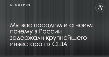 Ми вас посадимо і згноїмо: чому в Росії затримали крупного інвестора з США