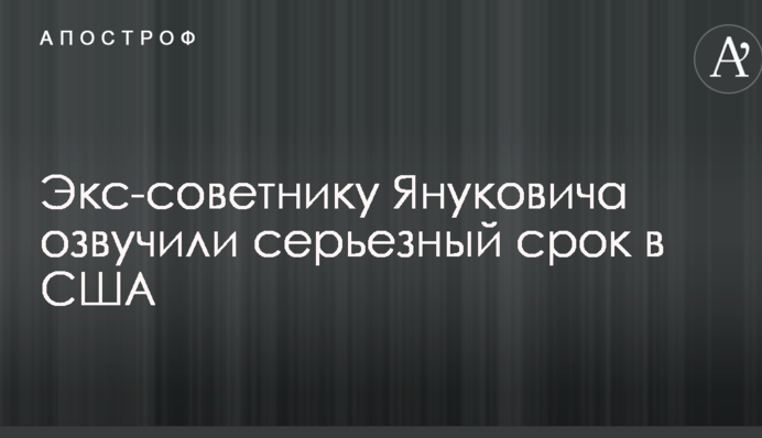 Екс-раднику Януковича озвучили серйозний термін в США