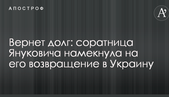 Вернет долг: соратница Януковича намекнула на его возвращение в Украину