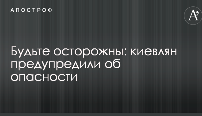 Будьте осторожны: киевлян предупредили об опасности