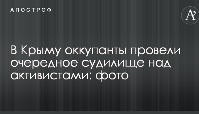 У Криму окупанти провели чергове судилище над активістами: фото