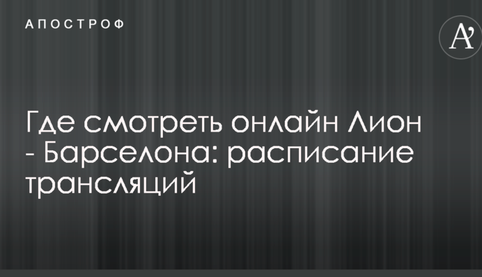 Где смотреть онлайн Лион - Барселона: расписание трансляций