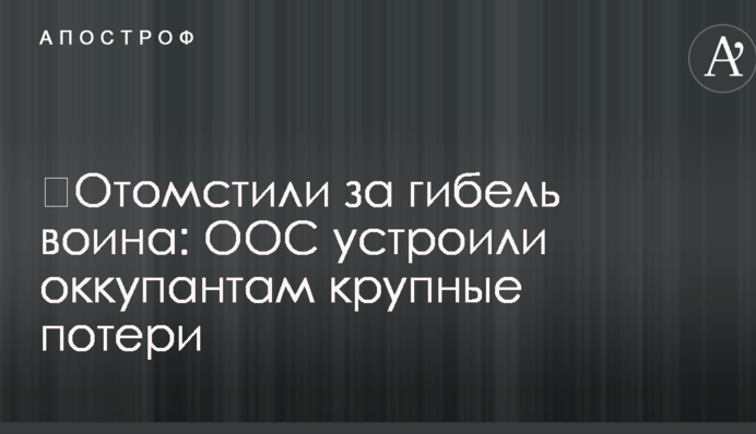 Помстилися за загибель воїна: ООС влаштували окупантам великі втрати
