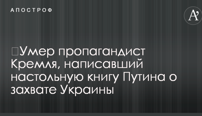 ​Умер пропагандист Кремля, написавший настольную книгу Путина о захвате Украины
