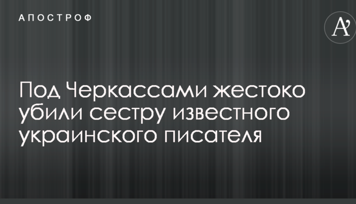 Під Черкасами жорстоко вбили сестру відомого українського письменника