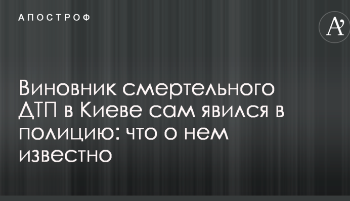 Виновник смертельного ДТП в Киеве сам явился в полицию: что о нем известно