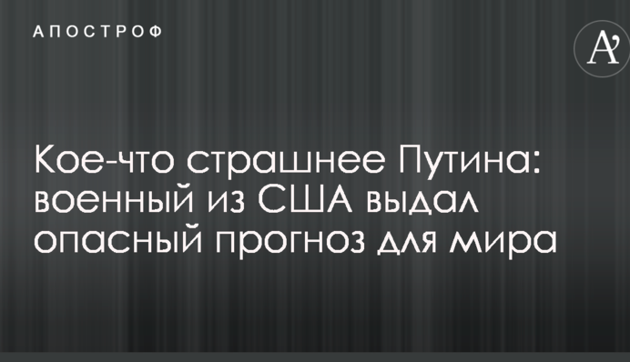 Кое-что страшнее Путина: военный из США выдал опасный прогноз для мира