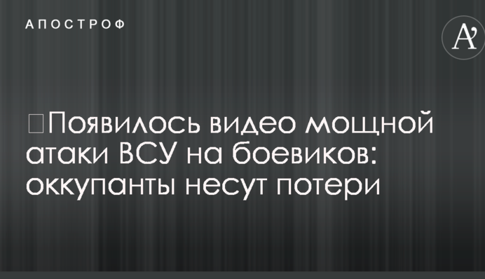 ​Появилось видео мощной атаки ВСУ на боевиков: оккупанты несут потери
