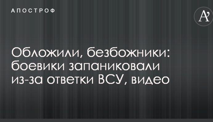 Обложили, безбожники: боевики запаниковали из-за ответки ВСУ, видео