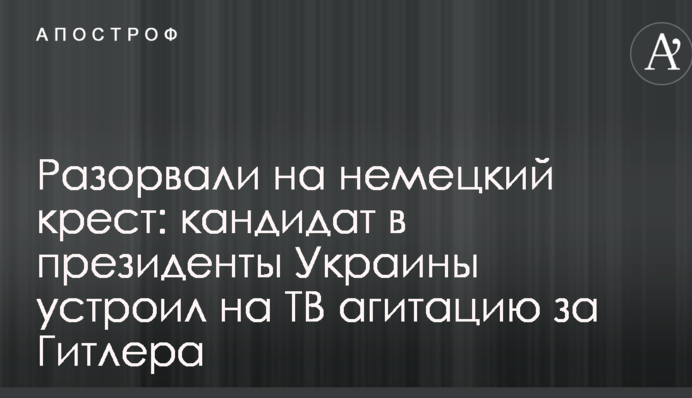 Розірвали на німецький хрест: кандидат в президенти України влаштував на ТБ агітацію за Гітлера