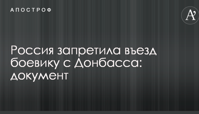 Россия запретила въезд боевику с Донбасса: документ