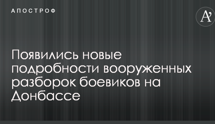 З'явилися нові подробиці збройних розборок бойовиків на Донбасі