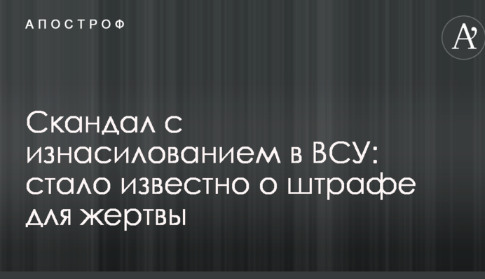 Скандал с изнасилованием в ВСУ: стало известно о штрафе для жертвы