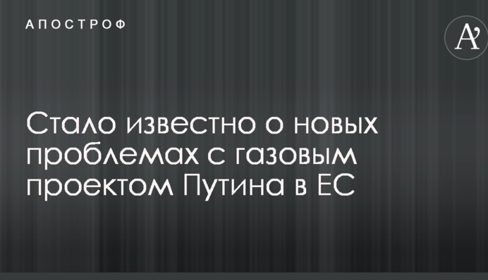 Стало известно о новых проблемах с газовым проектом Путина в ЕС