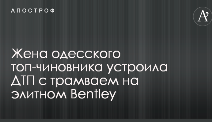Дружина одеського топ-чиновника влаштувала ДТП з трамваєм на елітному Bentley
